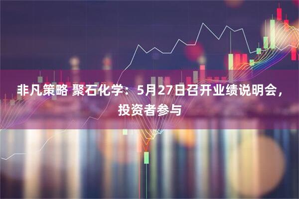 非凡策略 聚石化学：5月27日召开业绩说明会，投资者参与