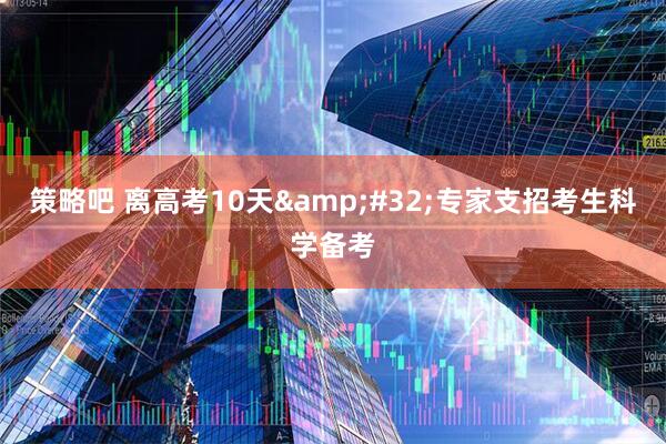 策略吧 离高考10天&#32;专家支招考生科学备考