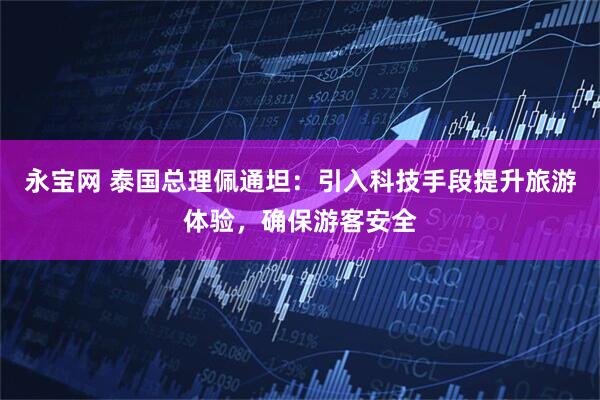 永宝网 泰国总理佩通坦：引入科技手段提升旅游体验，确保游客安全