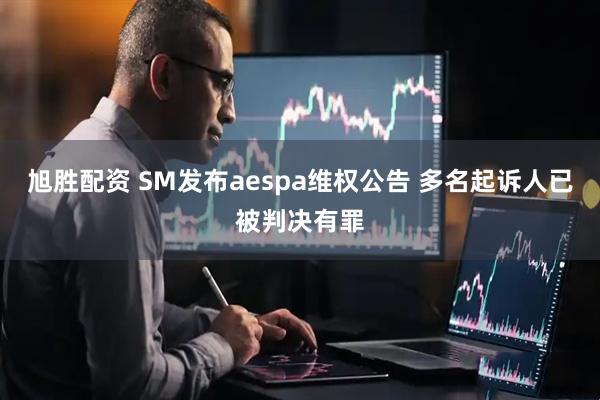 旭胜配资 SM发布aespa维权公告 多名起诉人已被判决有罪
