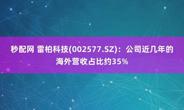 秒配网 雷柏科技(002577.SZ)：公司近几年的海外营收占比约35%
