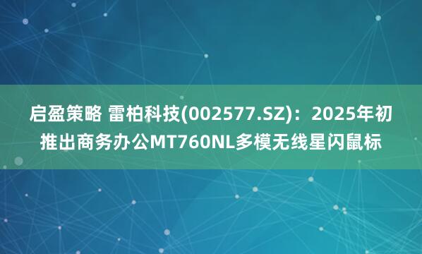 启盈策略 雷柏科技(002577.SZ)：2025年初推出商务办公MT760NL多模无线星闪鼠标