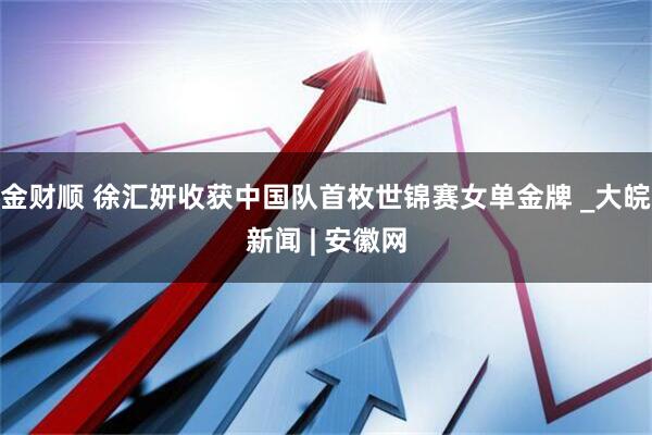 金财顺 徐汇妍收获中国队首枚世锦赛女单金牌 _大皖新闻 | 安徽网