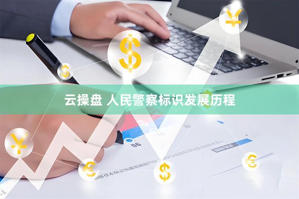 云操盘 人民警察标识发展历程