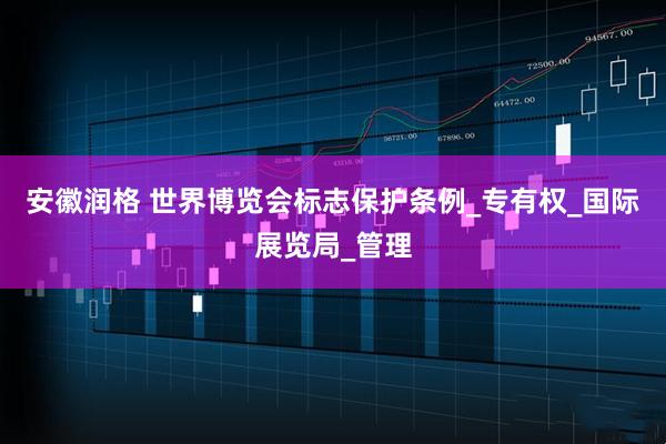安徽润格 世界博览会标志保护条例_专有权_国际展览局_管理