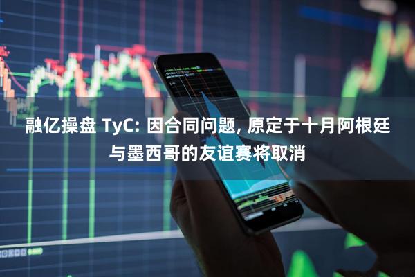 融亿操盘 TyC: 因合同问题, 原定于十月阿根廷与墨西哥的友谊赛将取消