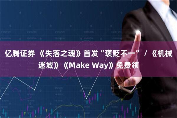 亿腾证券 《失落之魂》首发“褒贬不一” / 《机械迷城》《Make Way》免费领