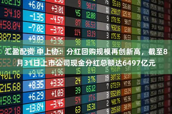 汇盈配资 中上协：分红回购规模再创新高，截至8月31日上市公司现金分红总额达6497亿元