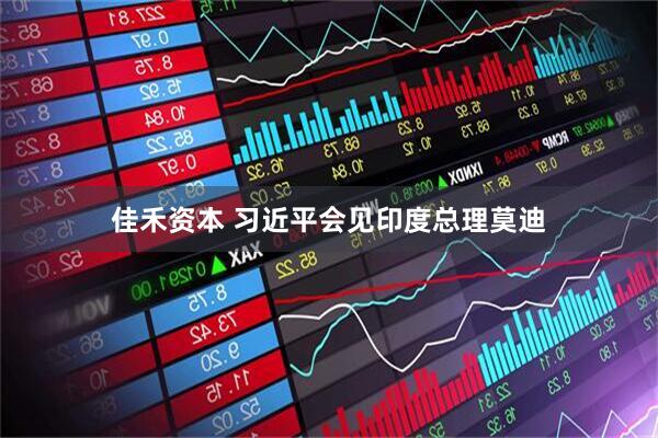 佳禾资本 习近平会见印度总理莫迪