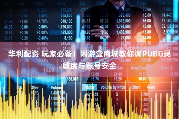 华利配资 玩家必备！闲游盒商城教你调PUBG灵敏度与账号安全
