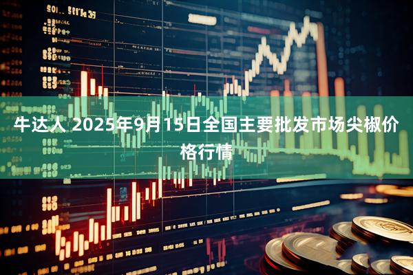 牛达人 2025年9月15日全国主要批发市场尖椒价格行情