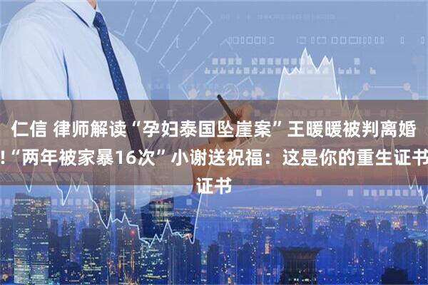 仁信 律师解读“孕妇泰国坠崖案”王暖暖被判离婚!“两年被家暴16次”小谢送祝福:这是你的重生证书