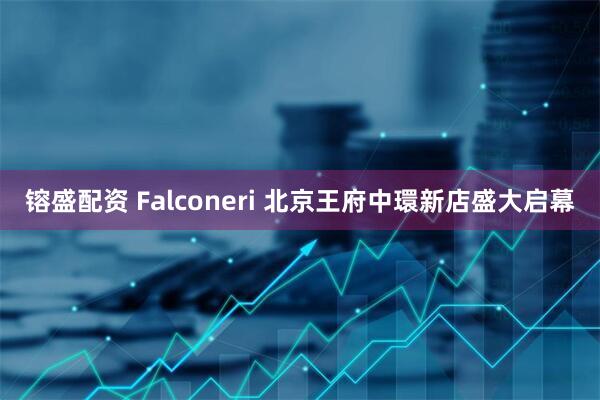 镕盛配资 Falconeri 北京王府中環新店盛大启幕