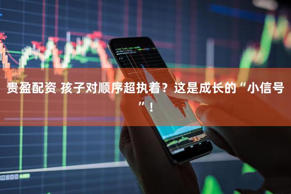 贵盈配资 孩子对顺序超执着?这是成长的“小信号”!